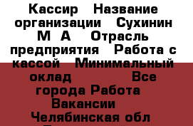 Кассир › Название организации ­ Сухинин М .А. › Отрасль предприятия ­ Работа с кассой › Минимальный оклад ­ 25 000 - Все города Работа » Вакансии   . Челябинская обл.,Трехгорный г.